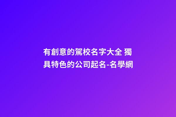有創意的駕校名字大全 獨具特色的公司起名-名學網-第1張-公司起名-玄機派